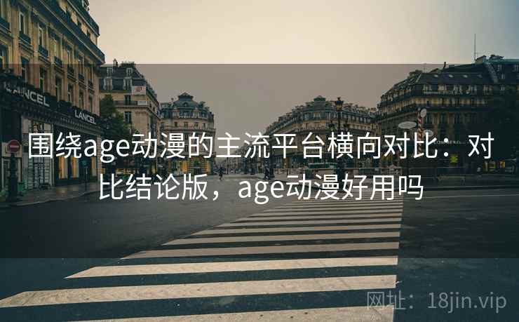 围绕age动漫的主流平台横向对比:对比结论版,age动漫好用吗 第2张 围绕age动漫的主流平台横向对比:对比结论版,age动漫好用吗 第2张