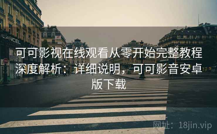 可可影视在线观看从零开始完整教程深度解析:详细说明,可可影音安卓版下载 第2张 可可影视在线观看从零开始完整教程深度解析:详细说明,可可影音安卓版下载 第2张