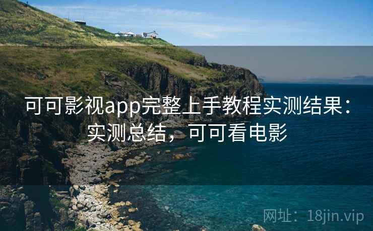 可可影视app完整上手教程实测结果:实测总结,可可看电影 第1张 可可影视app完整上手教程实测结果:实测总结,可可看电影 第1张