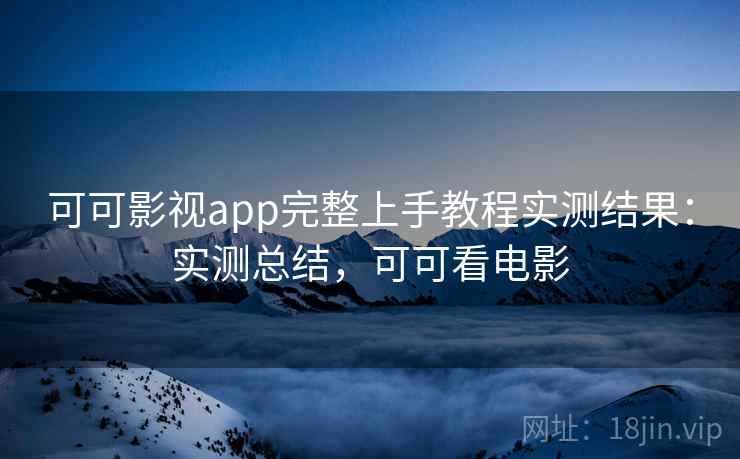 可可影视app完整上手教程实测结果:实测总结,可可看电影 第2张 可可影视app完整上手教程实测结果:实测总结,可可看电影 第2张